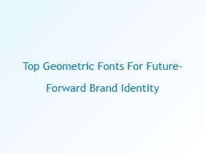 Geometric Fonts for a Future-Forward Brand Identity